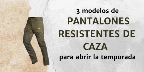 3 modelos de pantalones resistentes de caza para abrir la temporada